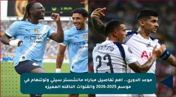 موعد الدوري.. أهم تفاصيل مباراة مانشستر سيتي وتوتنهام في موسم 2025-2026 والقنوات الناقلة المميزة
